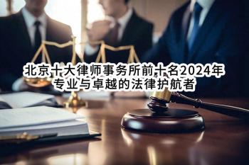 北京十大律师事务所前十名2024年：专业与卓越的法律护航者  